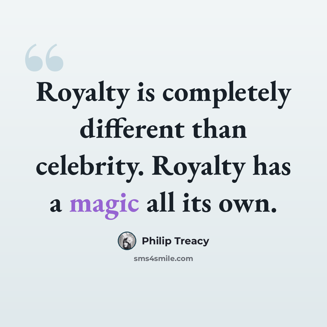 “Royalty is completely different than celebrity. Royalty has a magic all its own.” quote by Philip Treacy
