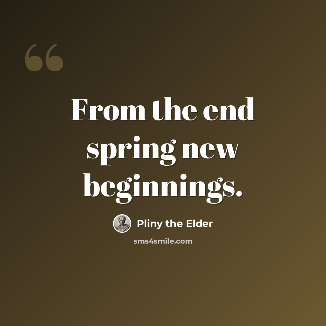 “From the end spring new beginnings.” quote by Pliny the Elder