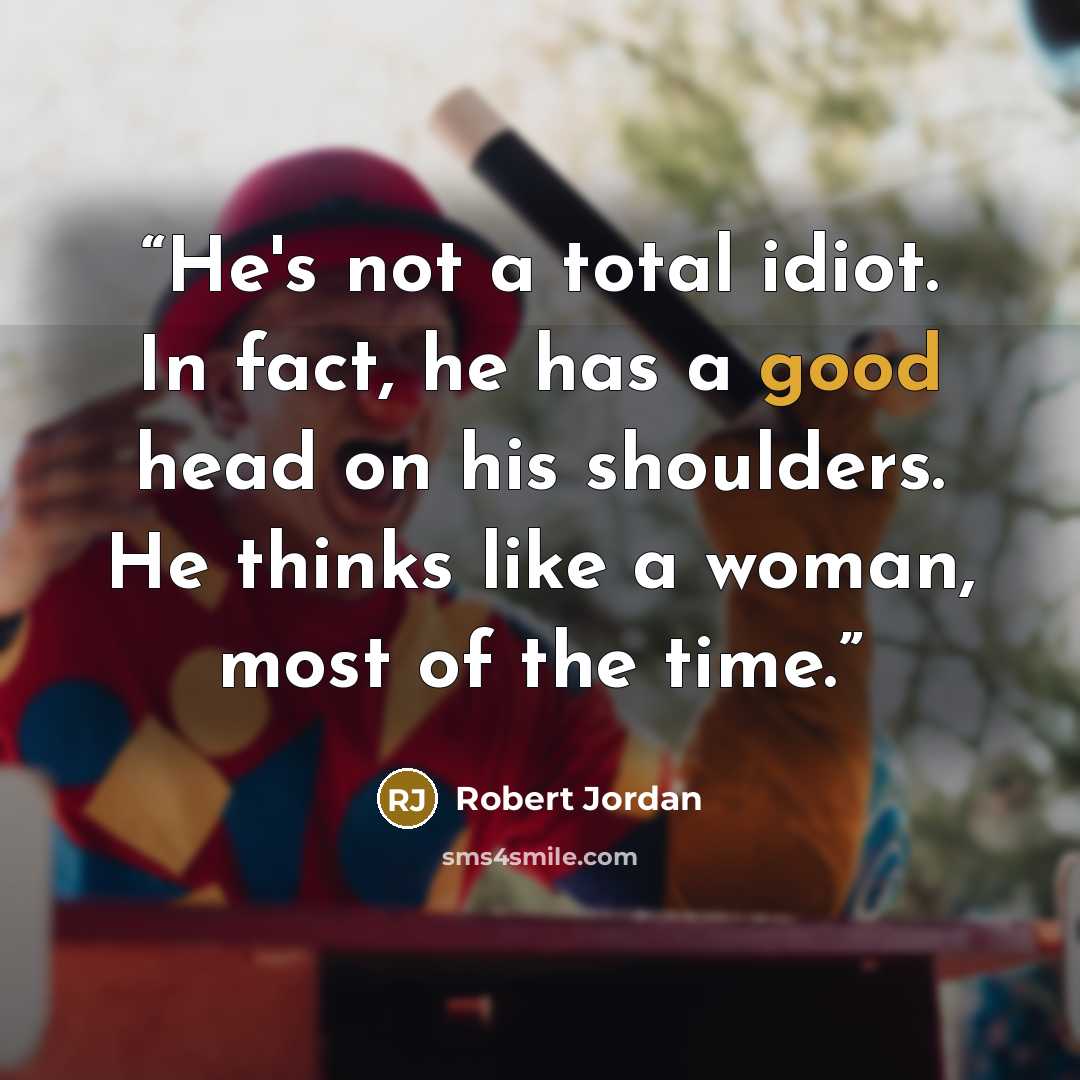 “He's not a total idiot. In fact, he has a good head on his shoulders. He thinks like a woman, most of the time.” quote by Robert Jordan