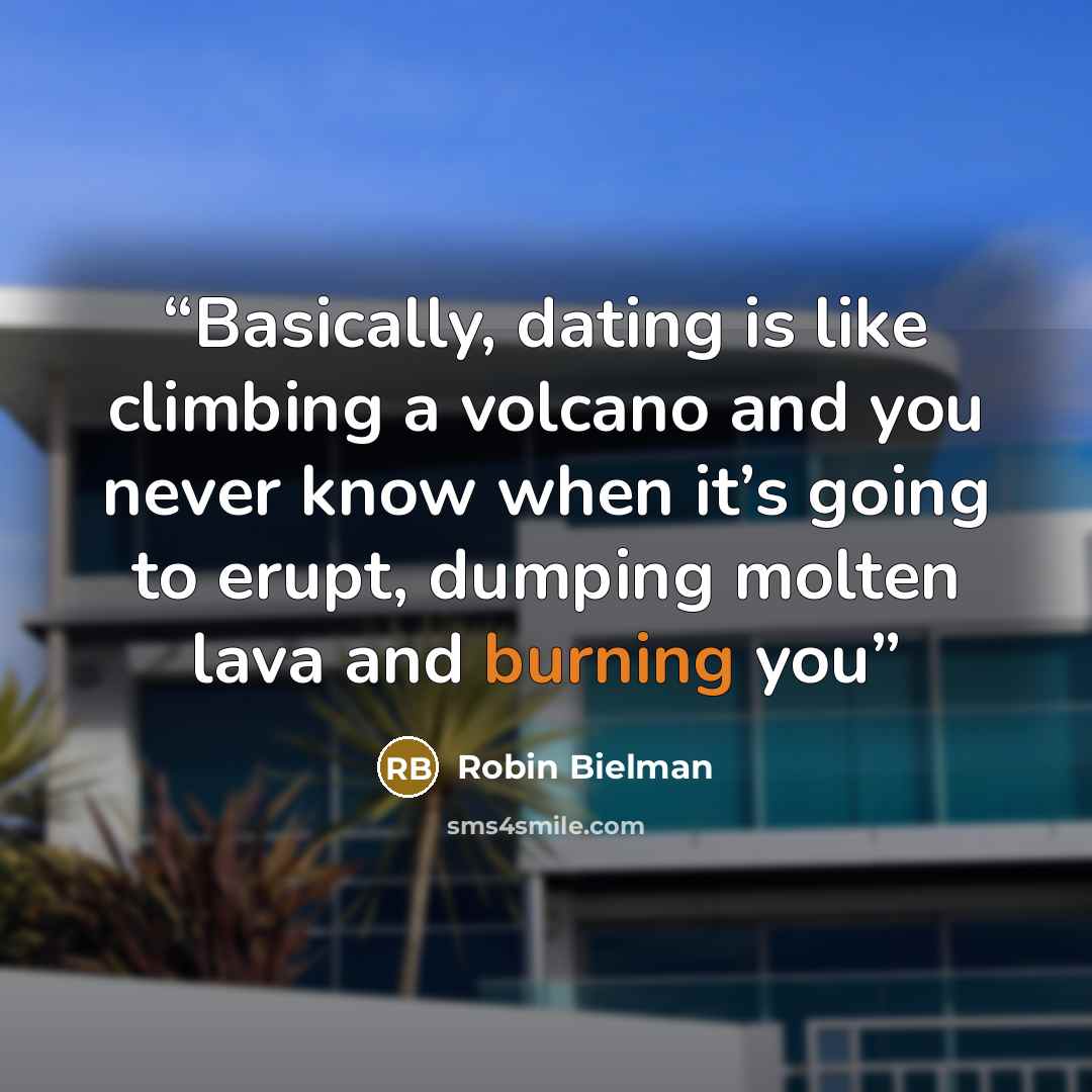 “Basically, dating is like climbing a volcano and you never know when it’s going to erupt, dumping molten lava and burning you” quote by Robin Bielman