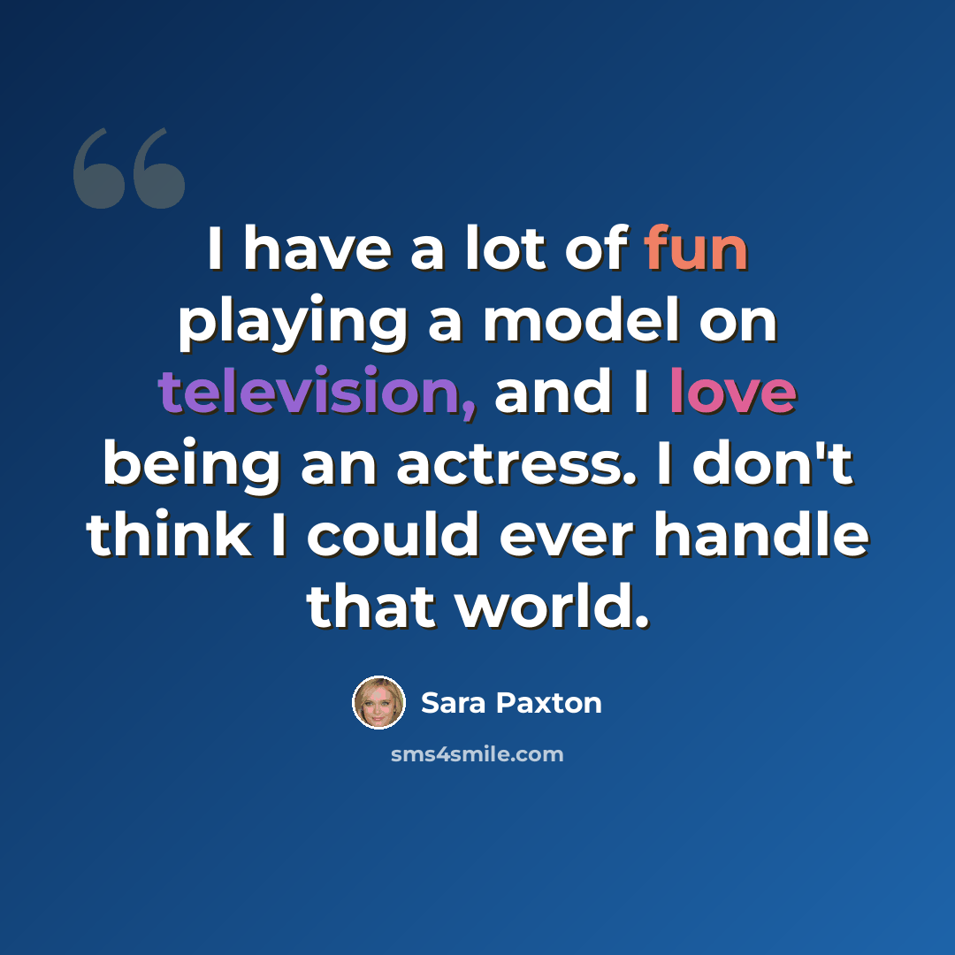 “I have a lot of fun playing a model on television, and I love being an actress. I don't think I could ever handle that world.” quote by Sara Paxton