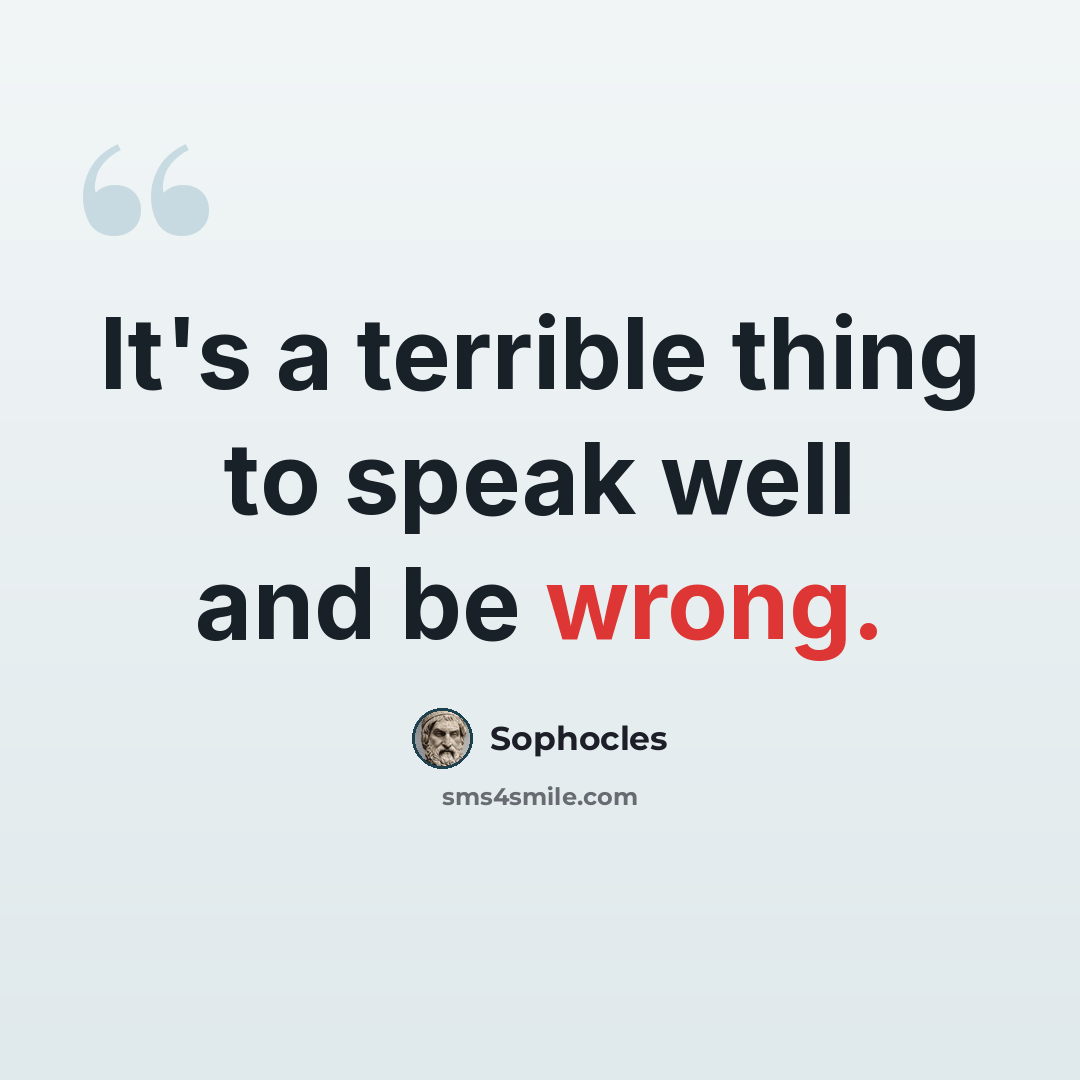 “It's a terrible thing to speak well and be wrong.” quote by Sophocles