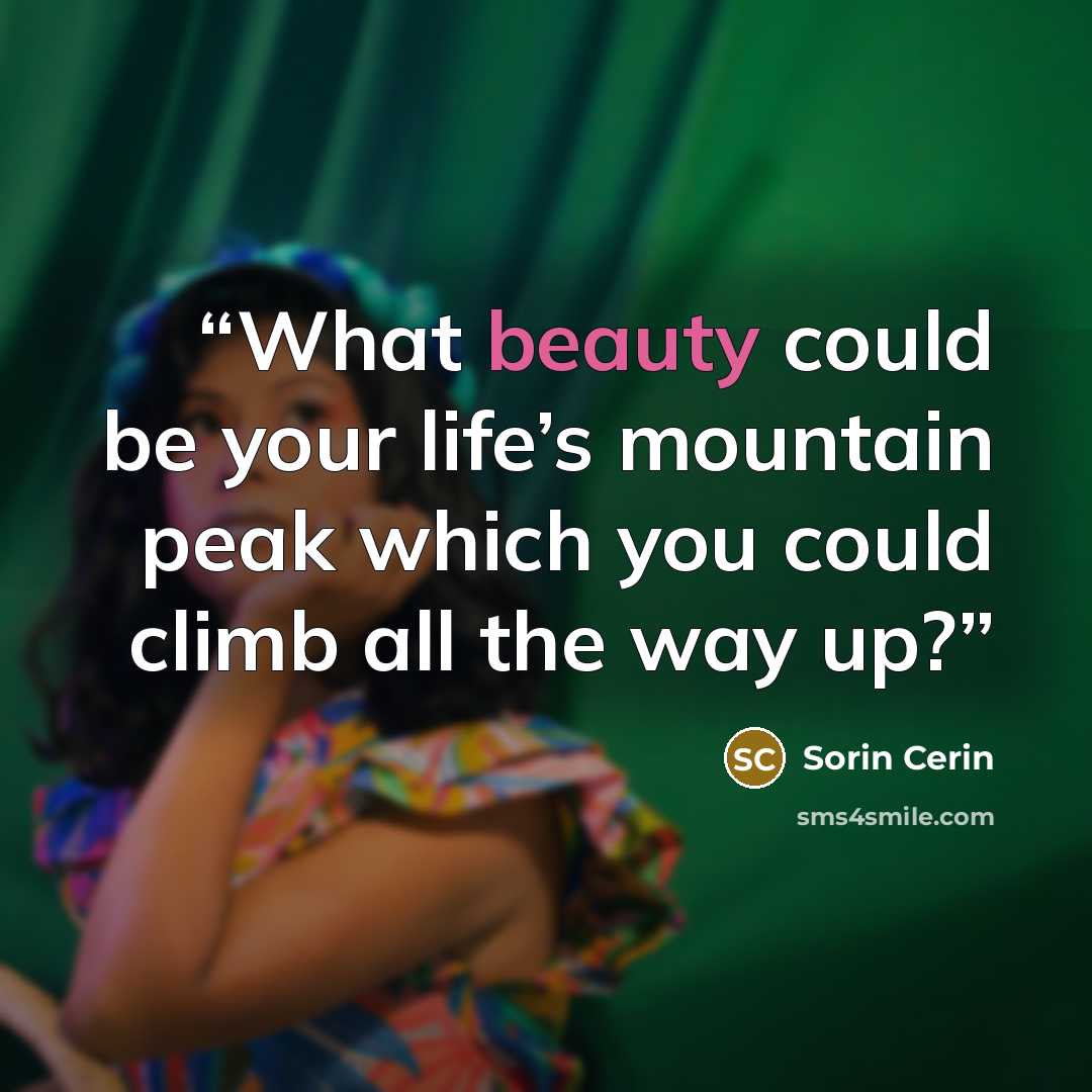“What beauty could be your life’s mountain peak which you could climb all the way up?” quote by Sorin Cerin