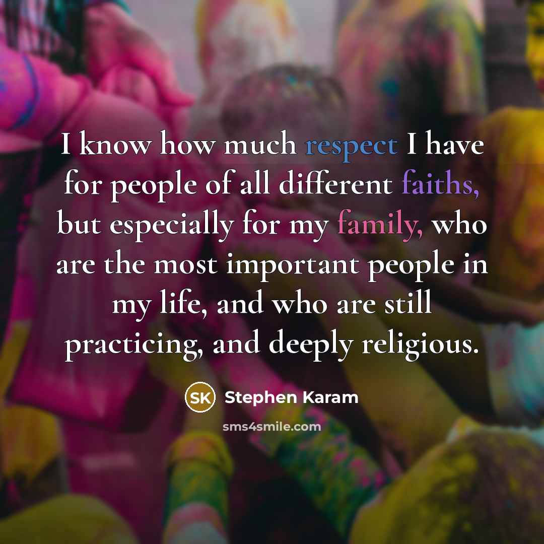 “I know how much respect I have for people of all different faiths, but especially for my family, who are the most important people in my life, and who are still practicing, and deeply religious.” quote by Stephen Karam