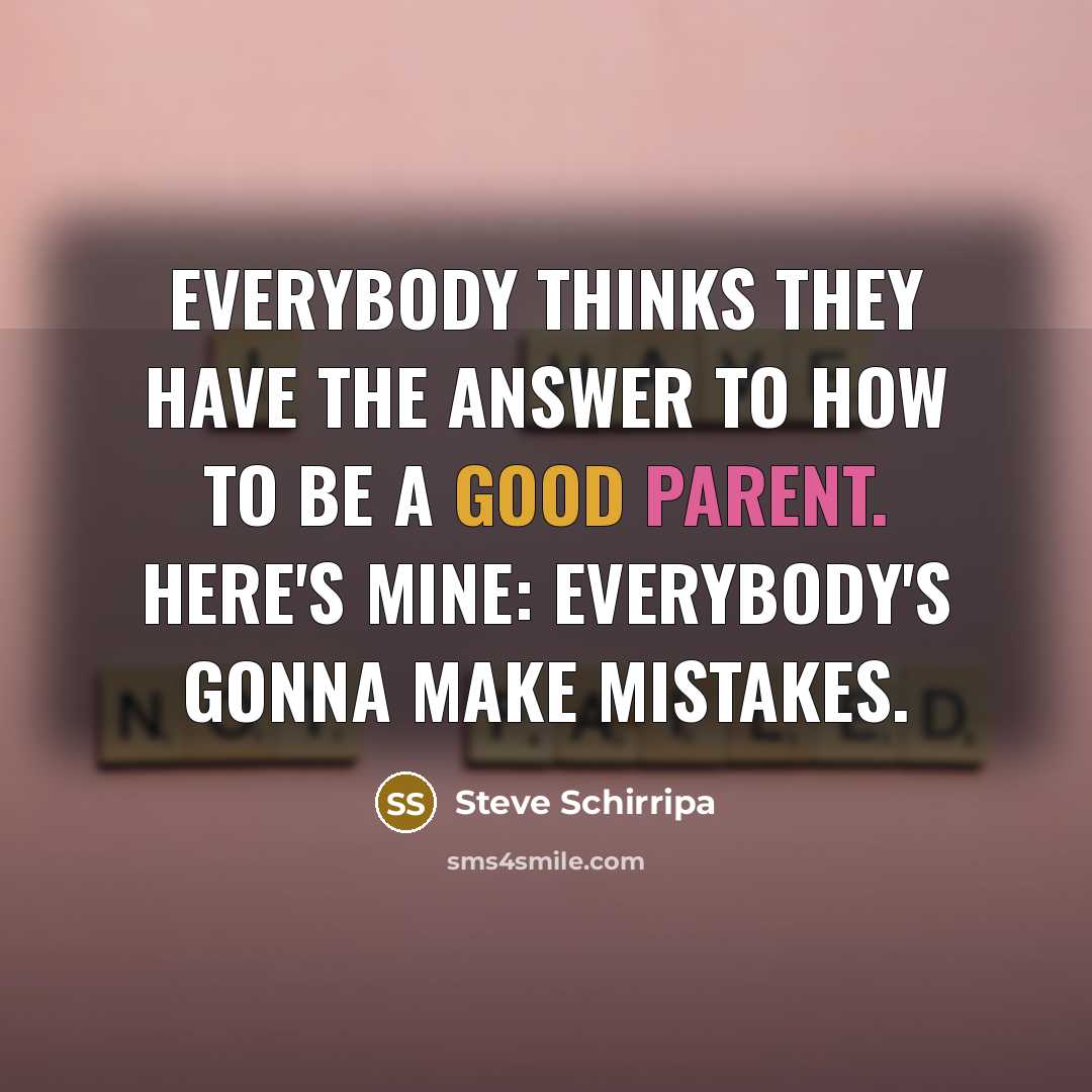 “Everybody thinks they have the answer to how to be a good parent. Here's mine: Everybody's gonna make mistakes.” quote by Steve Schirripa