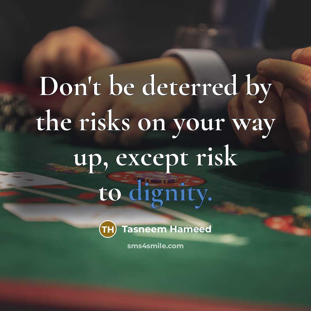“Don't be deterred by the risks on your way up, except risk to dignity.” quote by Tasneem Hameed