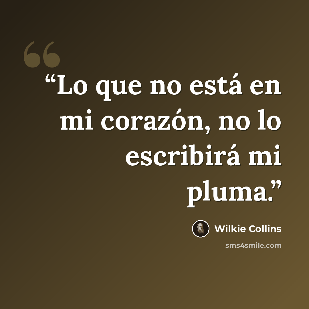 “Lo que no está en mi corazón, no lo escribirá mi pluma.” quote by Wilkie Collins