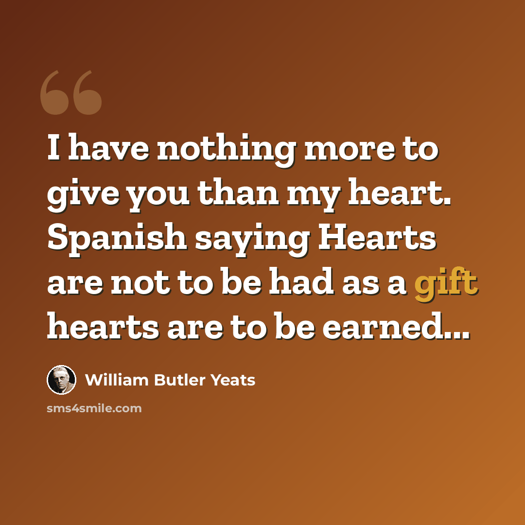 “I have nothing more to give you than my heart. Spanish saying Hearts are not to be had as a gift hearts are to be earned...” quote by William Butler Yeats