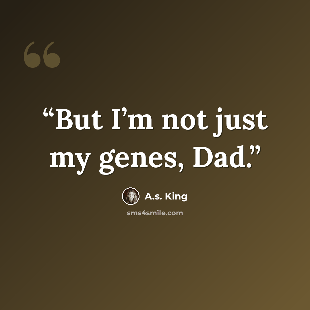 “But I’m not just my genes, Dad.” quote by A.S. King
