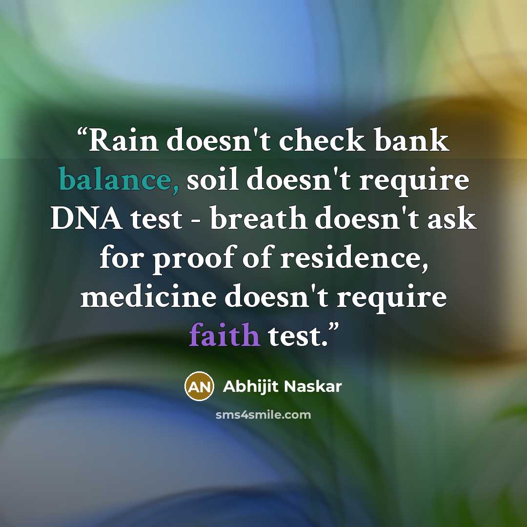 “Rain doesn't check bank balance, soil doesn't require DNA test - breath doesn't ask for proof of residence, medicine doesn't require faith test.” quote by Abhijit Naskar