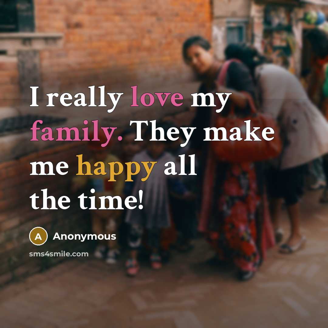 “I really love my family. They make me happy all the time!” quote by Anonymous