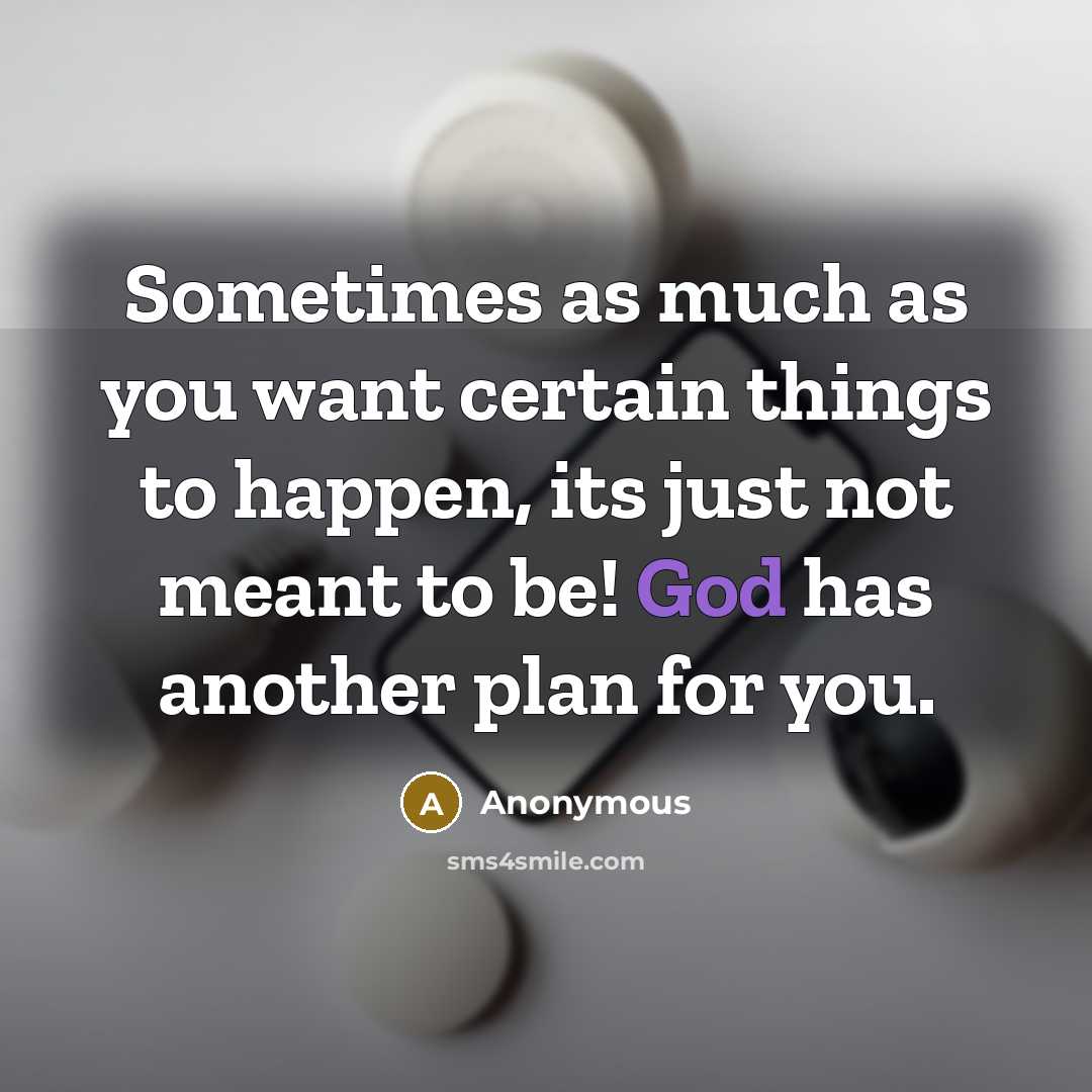 “Sometimes as much as you want certain things to happen, its just not meant to be! God has another plan for you.” quote by Anonymous