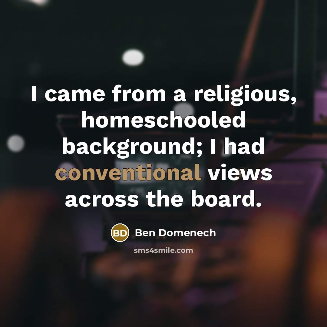 “I came from a religious, homeschooled background; I had conventional views across the board.” quote by Ben Domenech