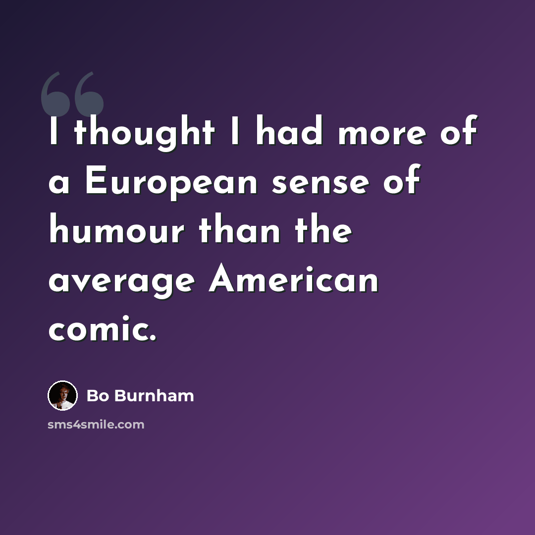 “I thought I had more of a European sense of humour than the average American comic.” quote by Bo Burnham