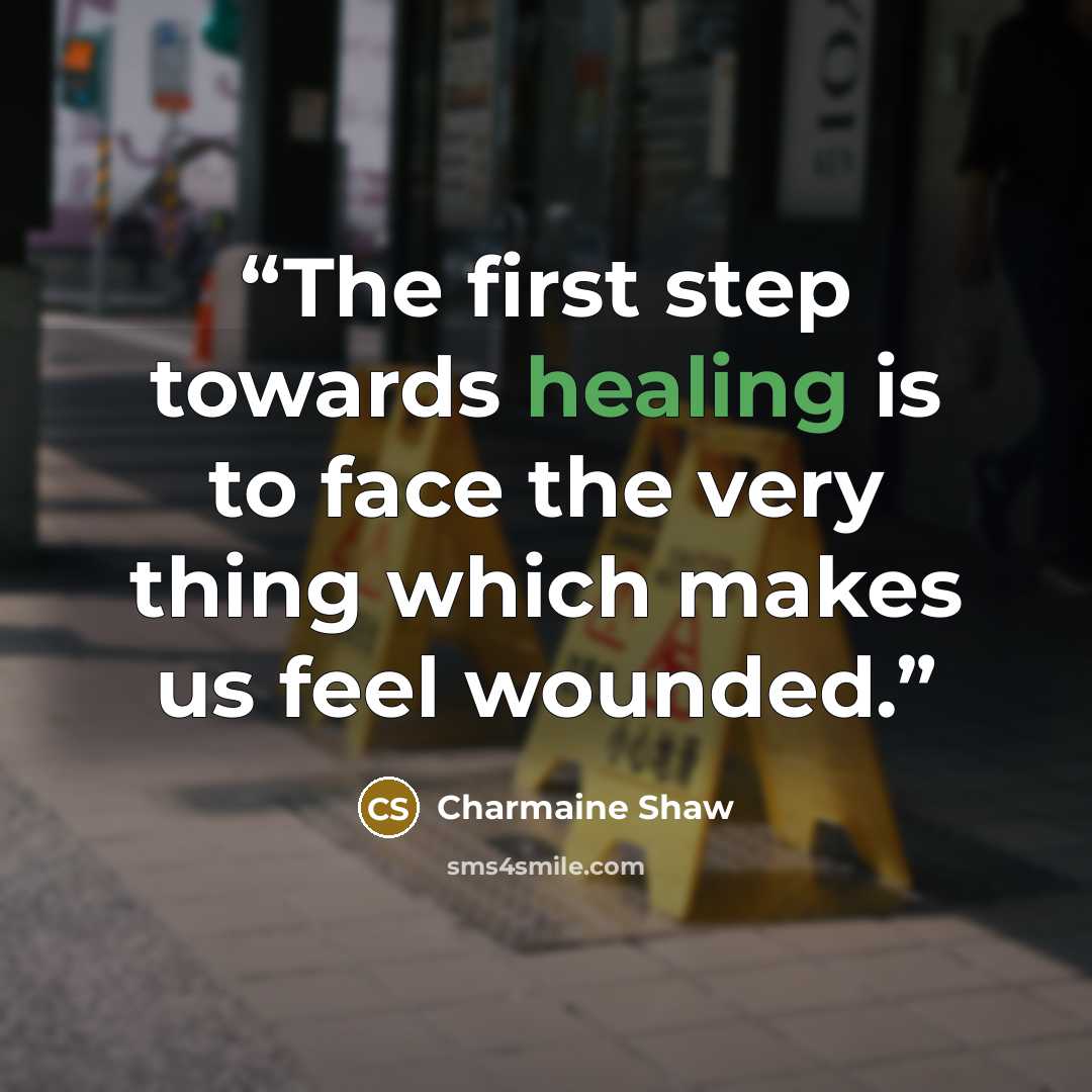 “The first step towards healing is to face the very thing which makes us feel wounded.” quote by Charmaine Shaw