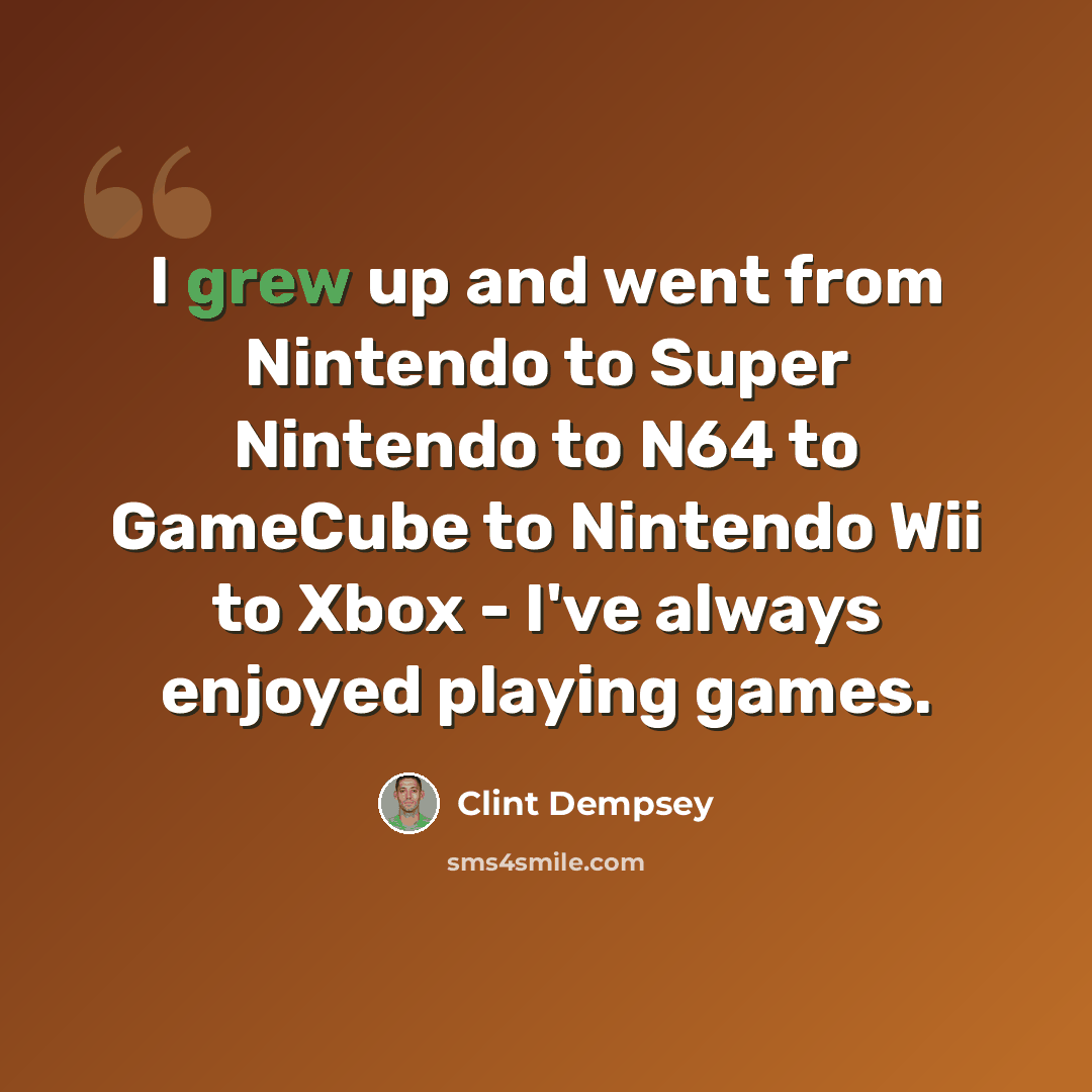 “I grew up and went from Nintendo to Super Nintendo to N64 to GameCube to Nintendo Wii to Xbox - I've always enjoyed playing games.” quote by Clint Dempsey