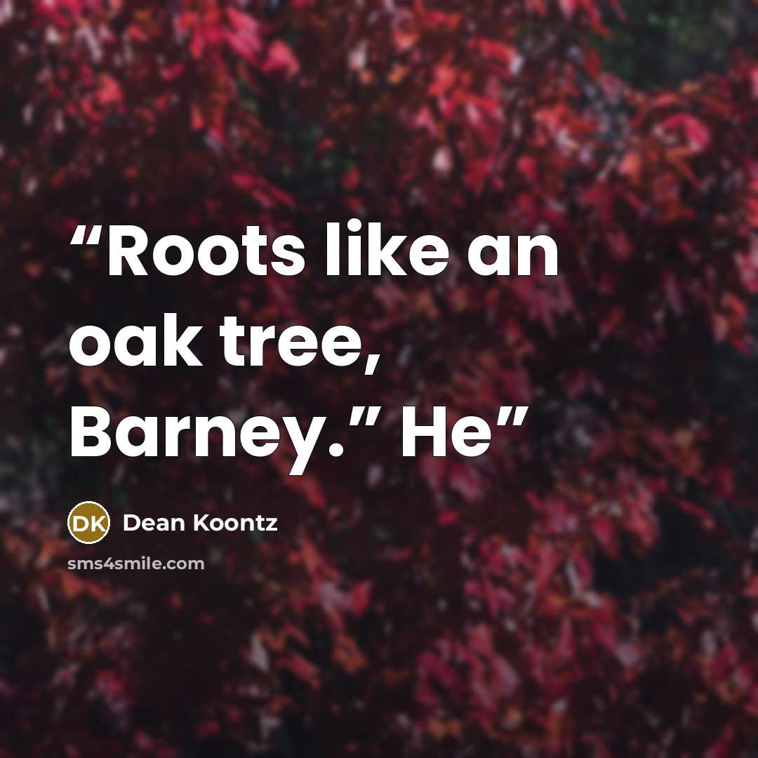 “Roots like an oak tree, Barney.” He” quote by Dean Koontz