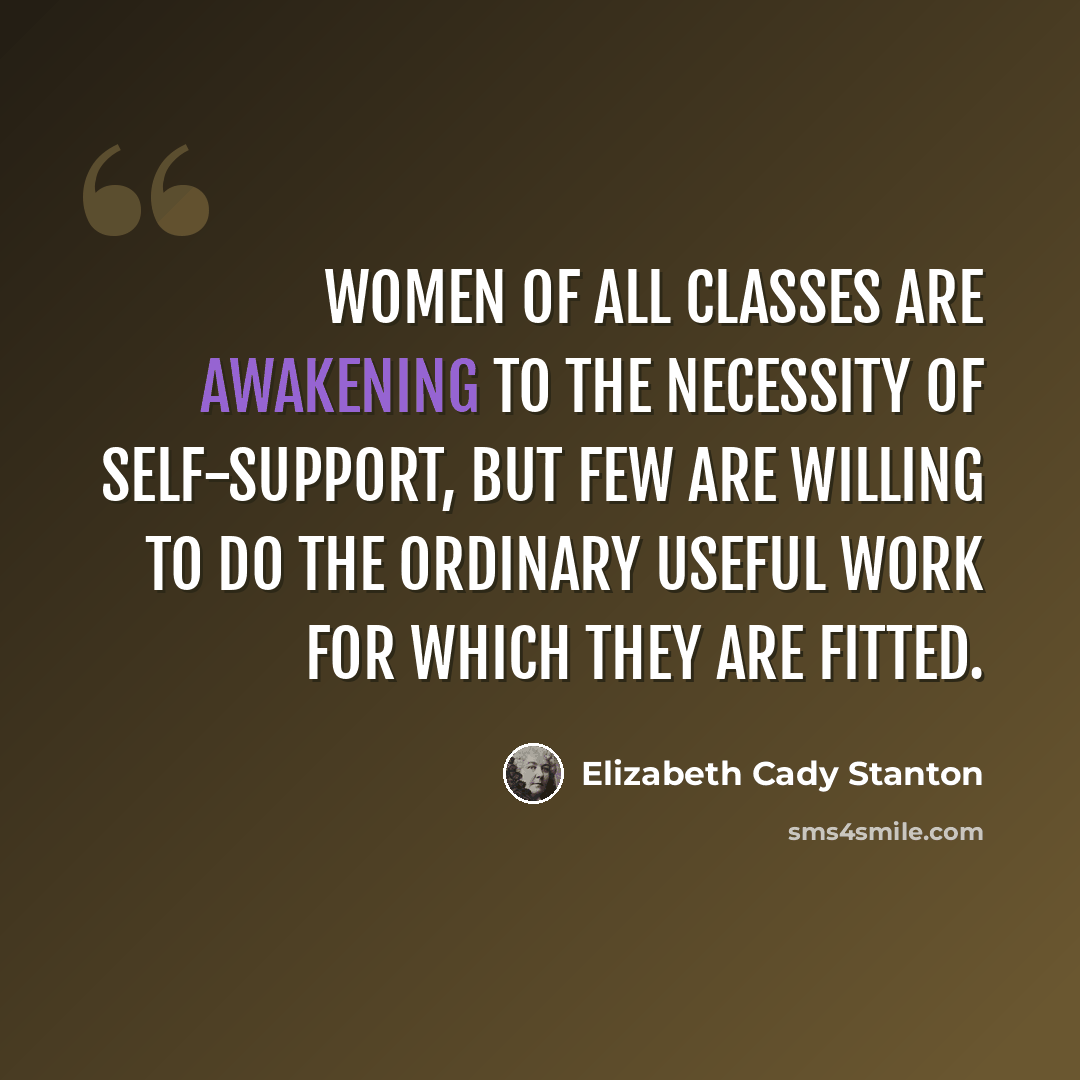 “Women of all classes are awakening to the necessity of self-support, but few are willing to do the ordinary useful work for which they are fitted.” quote by Elizabeth Cady Stanton