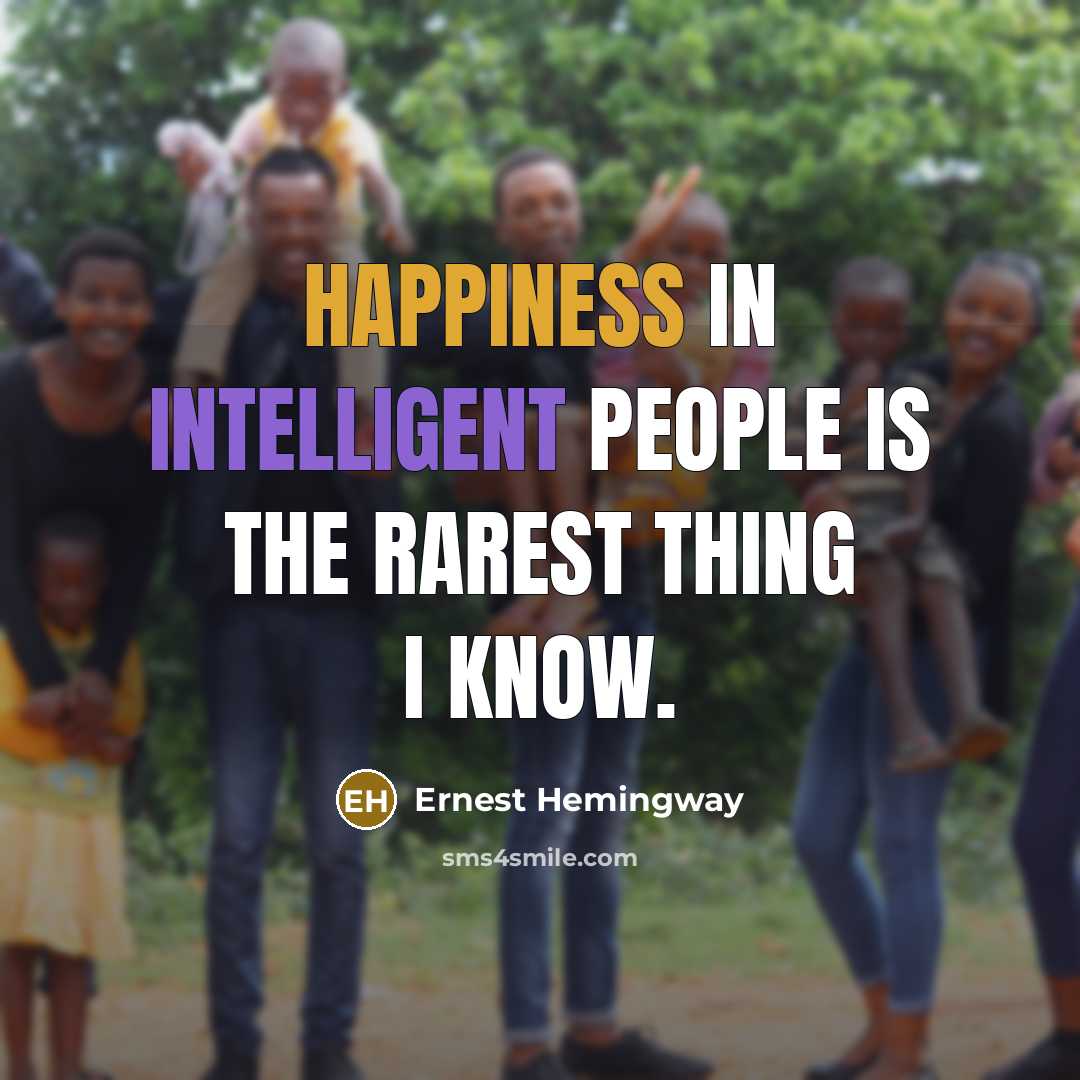 “Happiness in intelligent people is the rarest thing I know.” quote by Ernest Hemingway