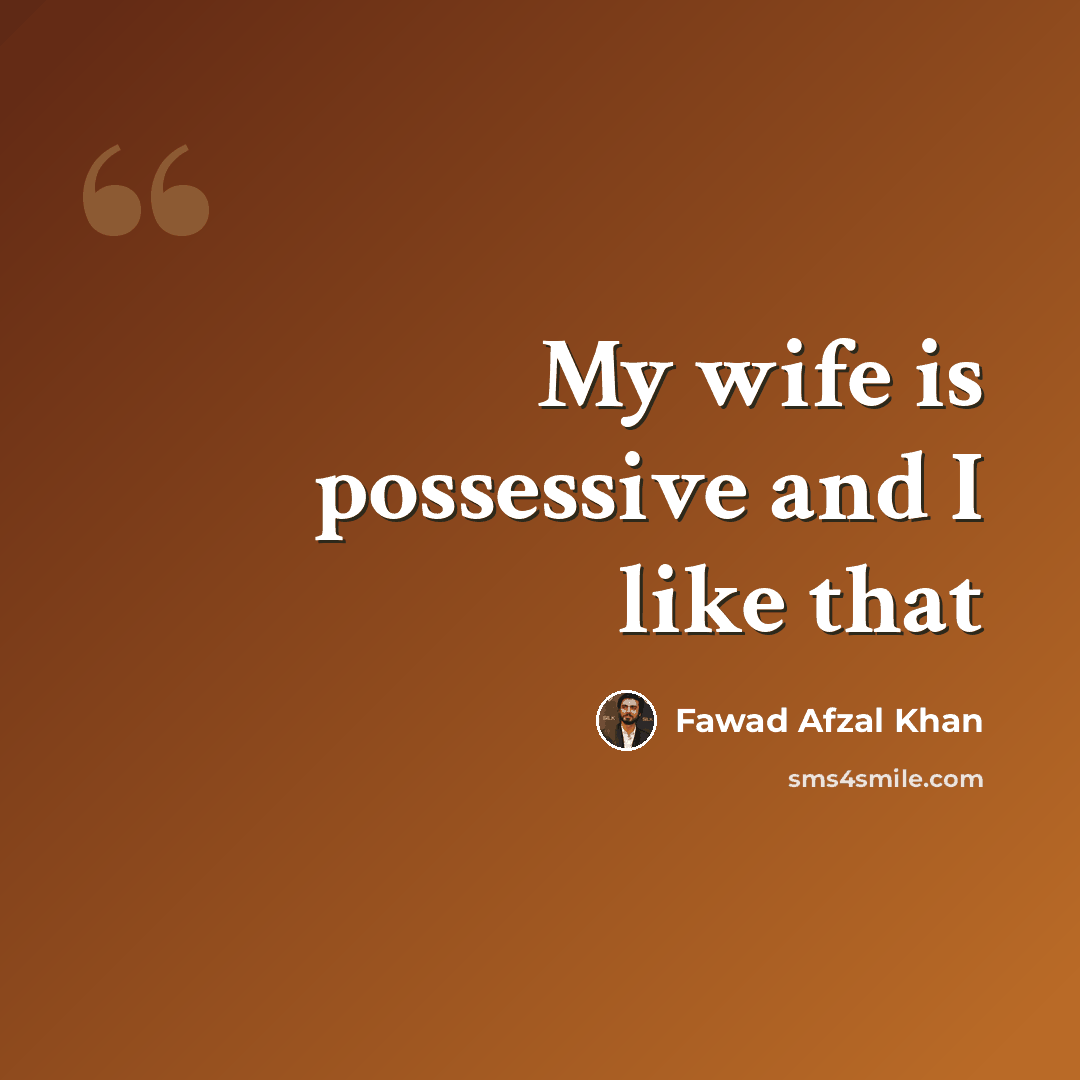 “My wife is possessive and I like that” quote by Fawad Afzal Khan