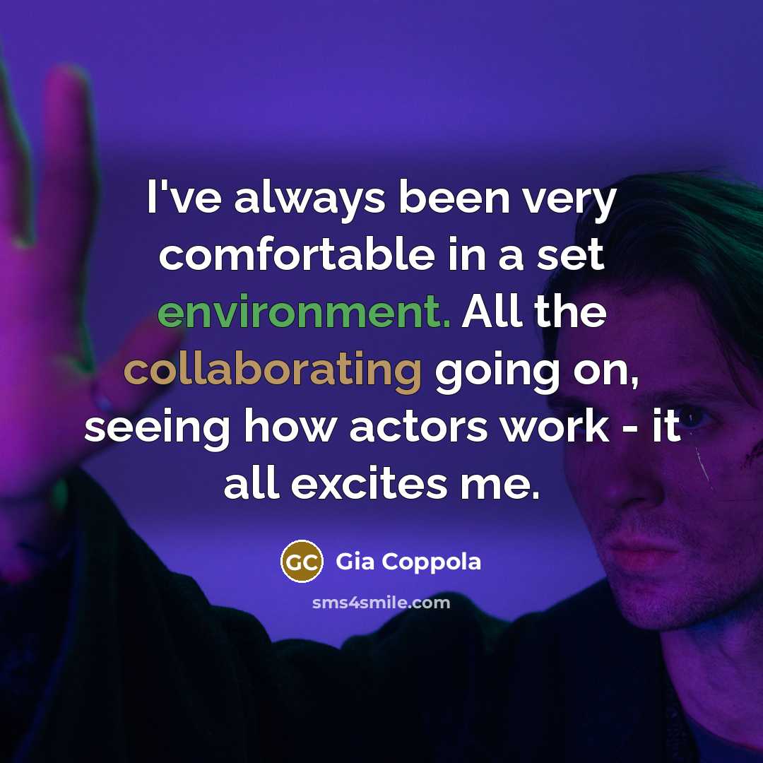“I've always been very comfortable in a set environment. All the collaborating going on, seeing how actors work - it all excites me.” quote by Gia Coppola