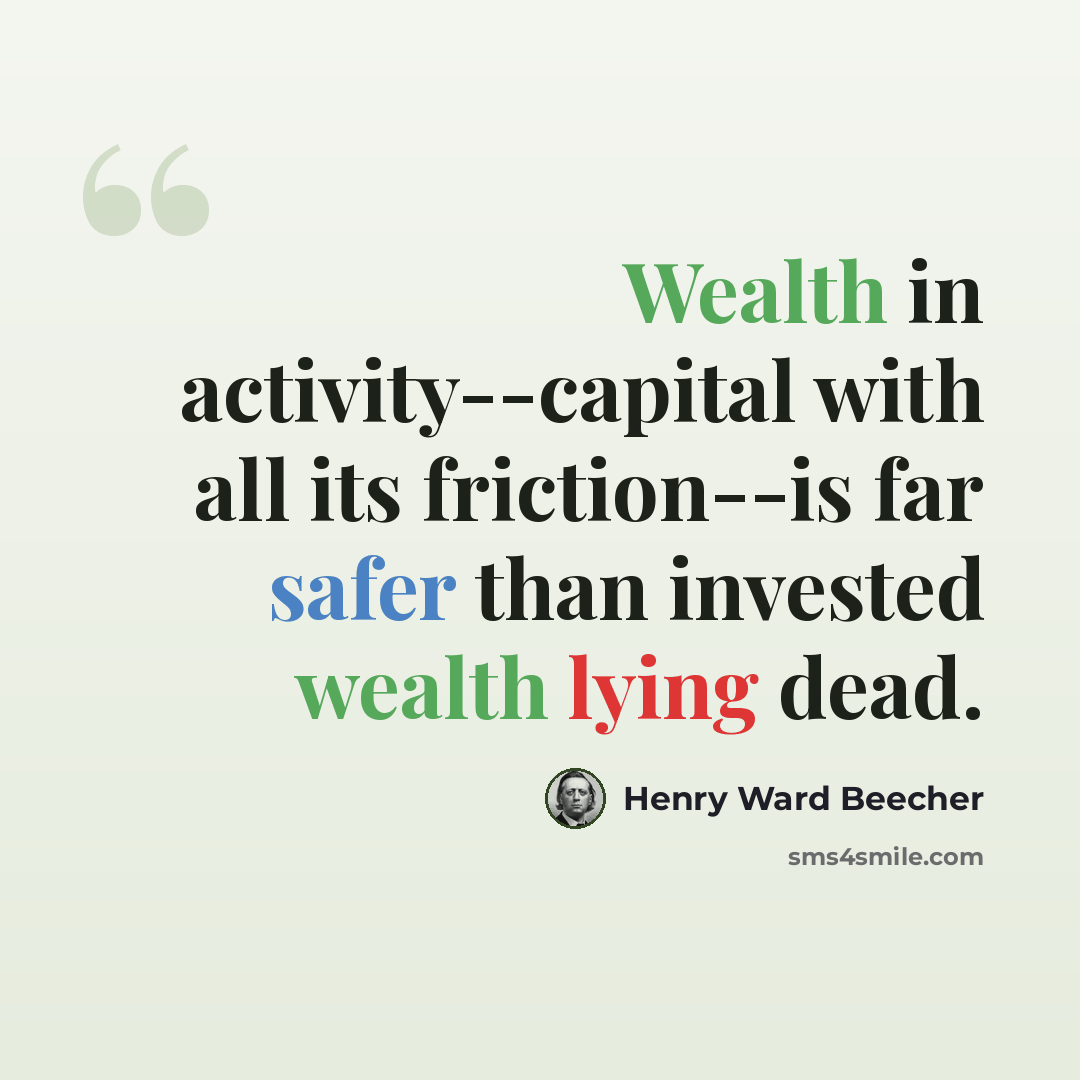“Wealth in activity--capital with all its friction--is far safer than invested wealth lying dead.” quote by Henry Ward Beecher