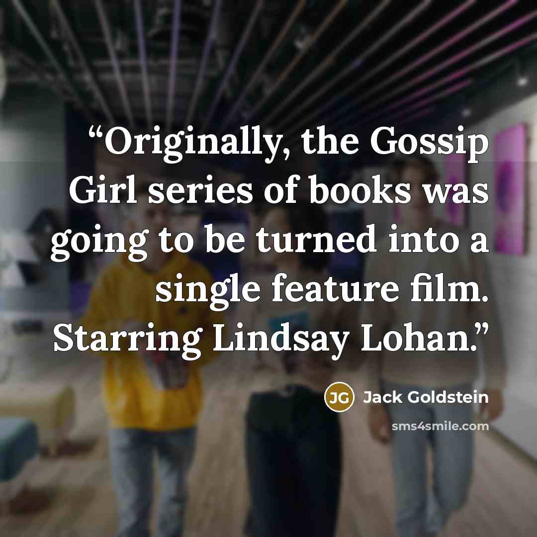 “Originally, the Gossip Girl series of books was going to be turned into a single feature film. Starring Lindsay Lohan.” quote by Jack Goldstein