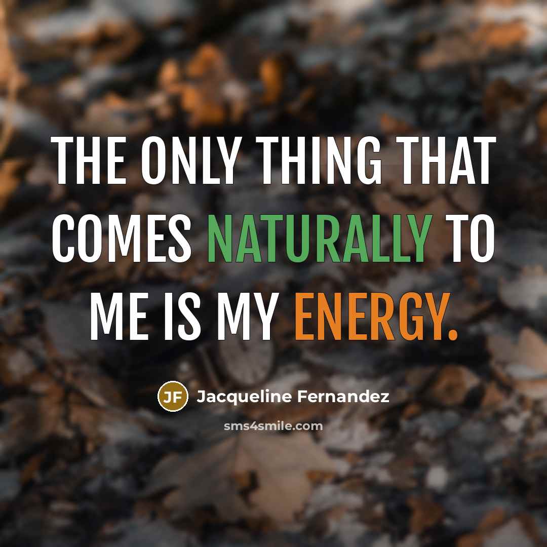 “The only thing that comes naturally to me is my energy.” quote by Jacqueline Fernandez