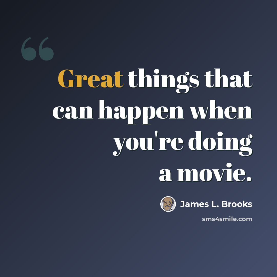 “Great things that can happen when you're doing a movie.” quote by James L. Brooks