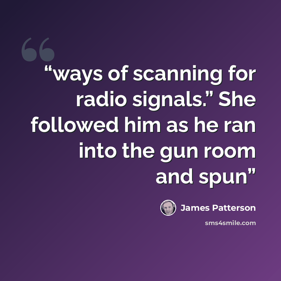 “ways of scanning for radio signals.” She followed him as he ran into the gun room and spun” quote by James Patterson
