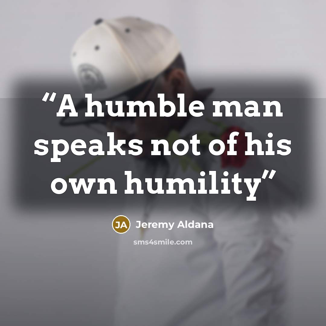 “A humble man speaks not of his own humility” quote by Jeremy Aldana