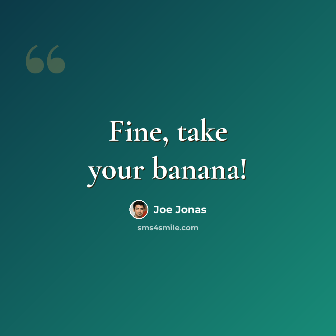 “Fine, take your banana!” quote by Joe Jonas