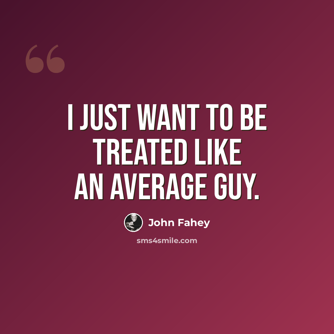 “I just want to be treated like an average guy.” quote by John Fahey