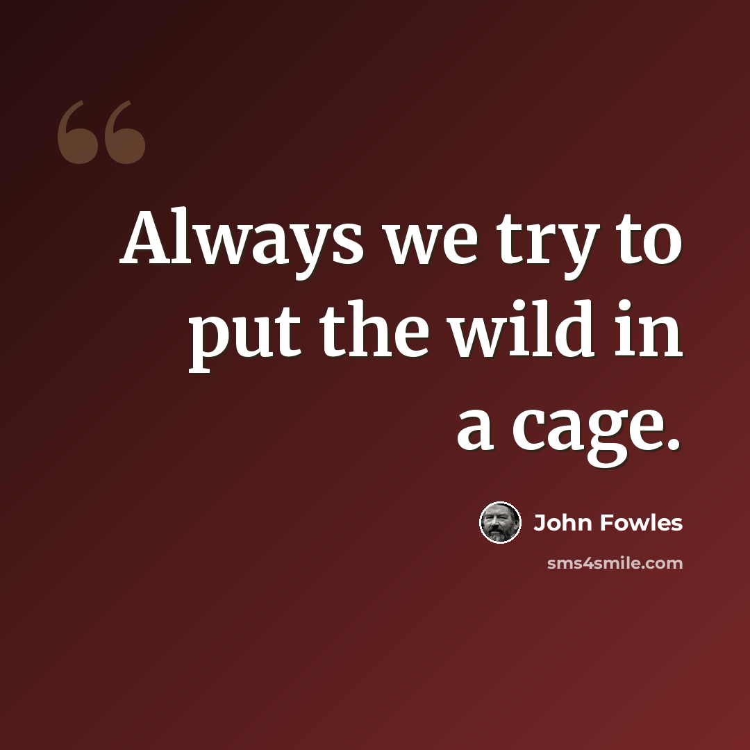 “Always we try to put the wild in a cage.” quote by John Fowles