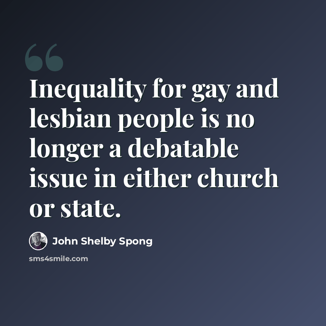 “Inequality for gay and lesbian people is no longer a debatable issue in either church or state.” quote by John Shelby Spong