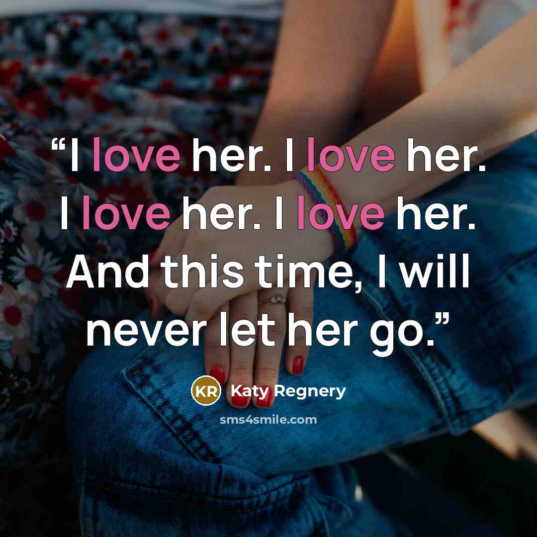 “I love her. I love her. I love her. I love her. And this time, I will never let her go.” quote by Katy Regnery