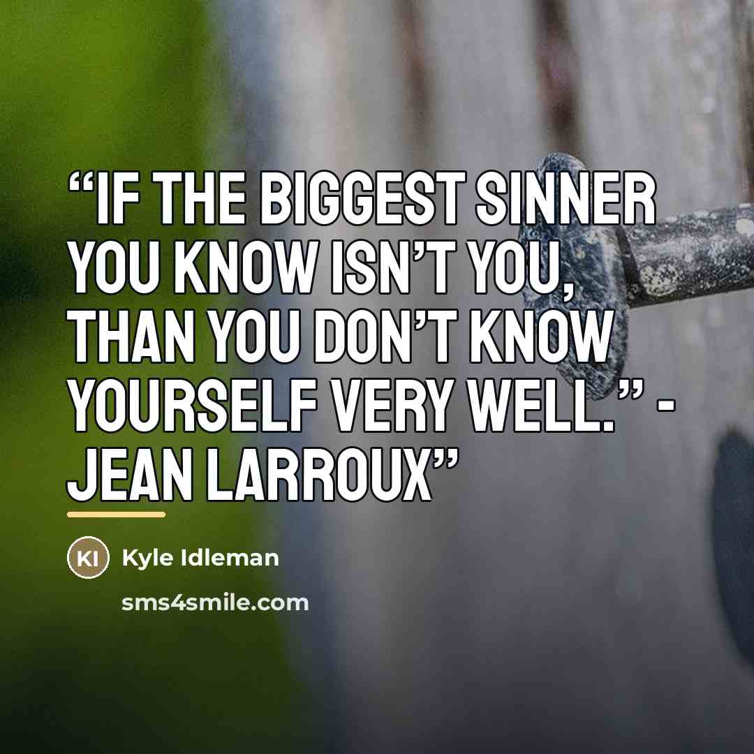 “If the biggest sinner you know isn’t you, than you don’t know yourself very well.” - Jean Larroux” quote by Kyle Idleman