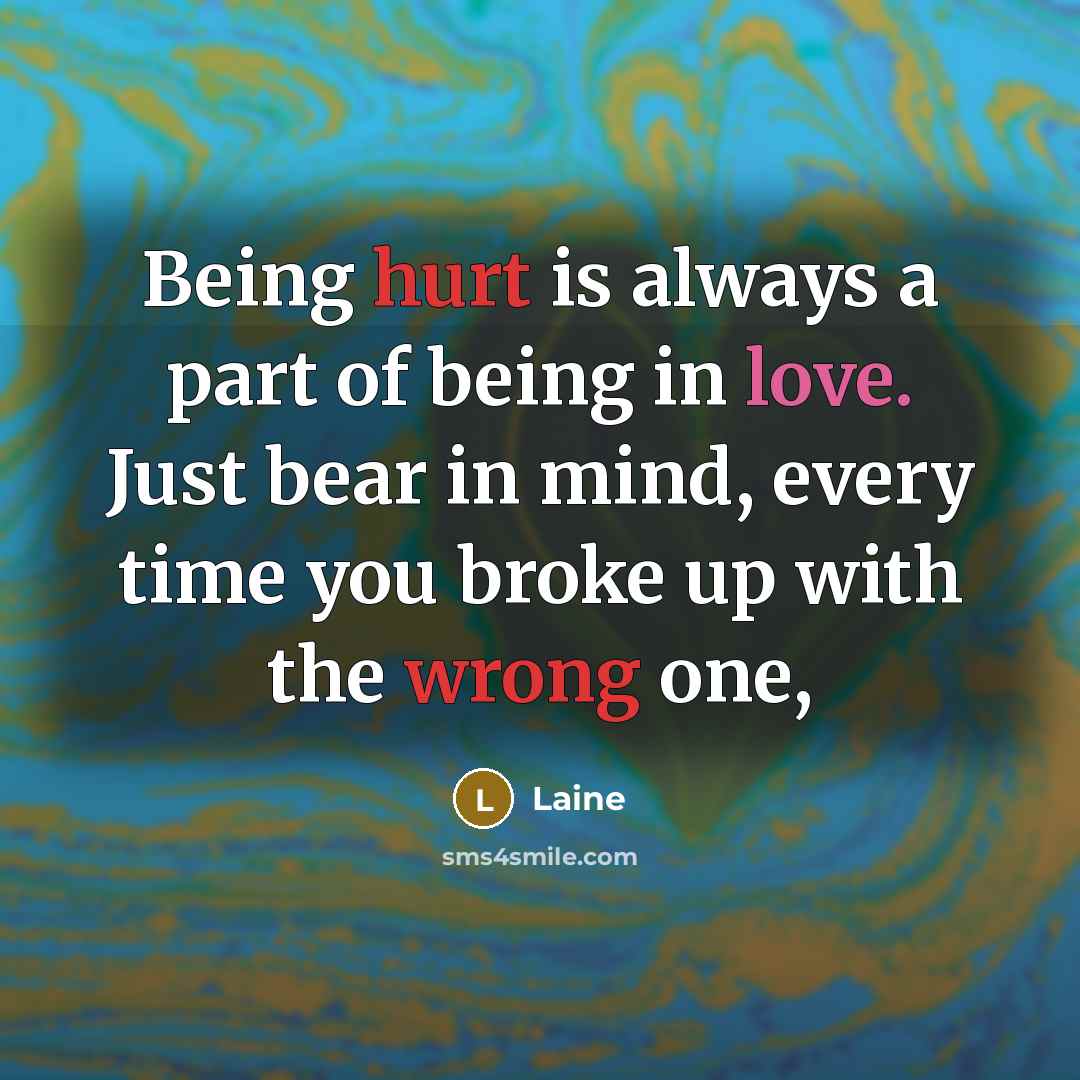 “Being hurt is always a part of being in love. Just bear in mind, every time you broke up with the wrong one,” quote by Laine