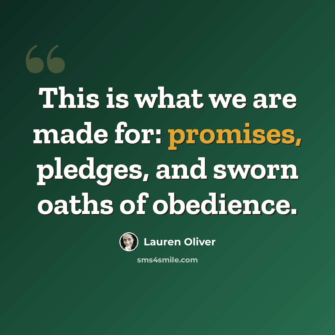 “This is what we are made for: promises, pledges, and sworn oaths of obedience.” quote by Lauren Oliver