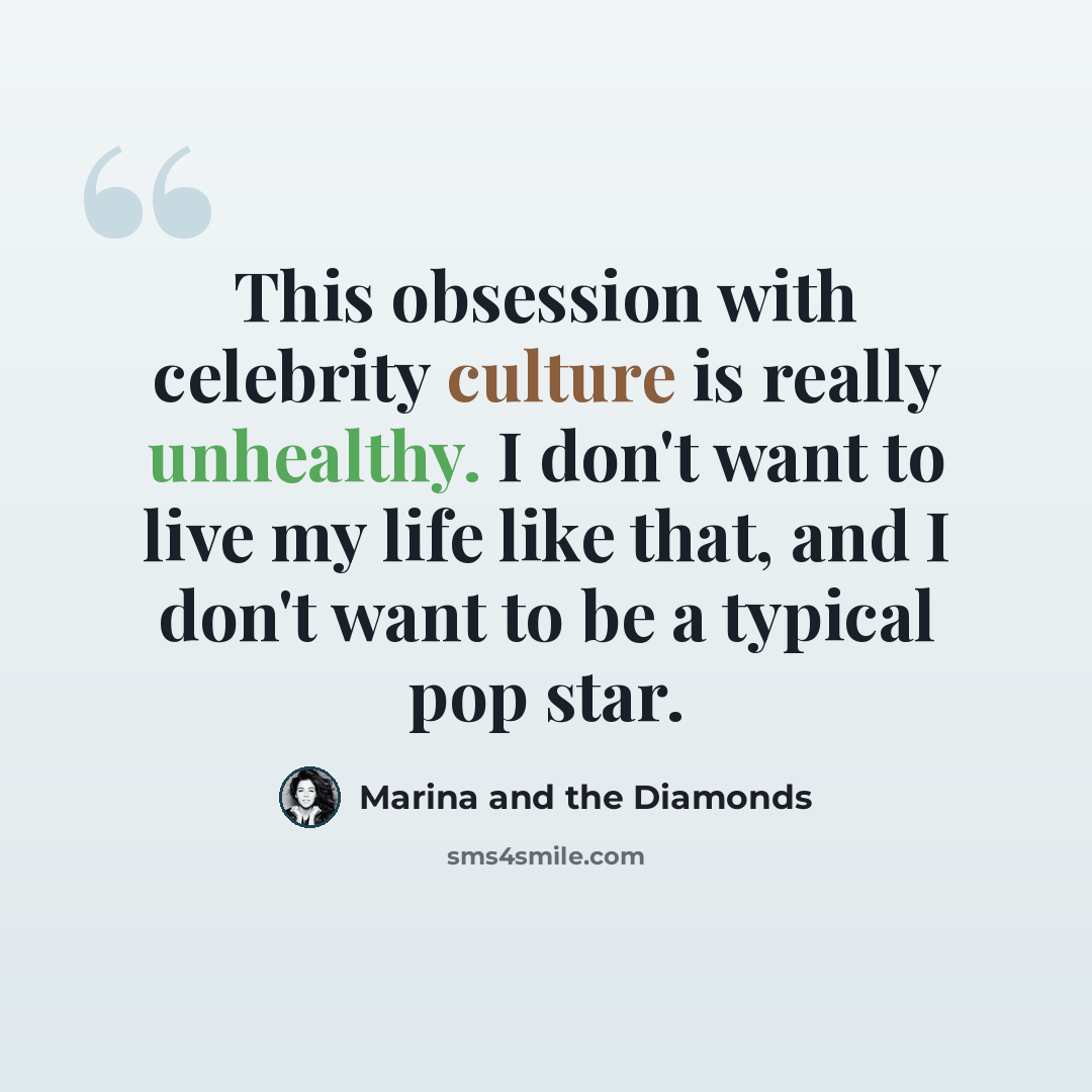 “This obsession with celebrity culture is really unhealthy. I don't want to live my life like that, and I don't want to be a typical pop star.” quote by Marina and the Diamonds