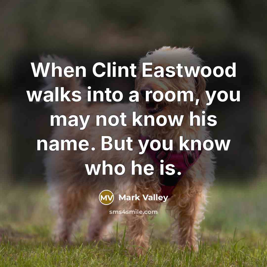 “When Clint Eastwood walks into a room, you may not know his name. But you know who he is.” quote by Mark Valley
