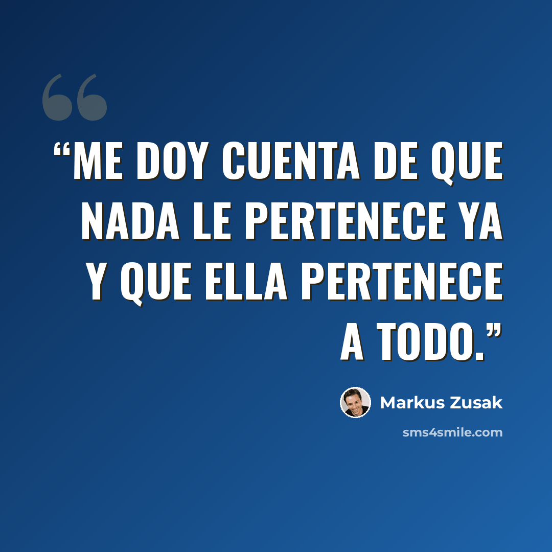 “Me doy cuenta de que nada le pertenece ya y que ella pertenece a todo.” quote by Markus Zusak