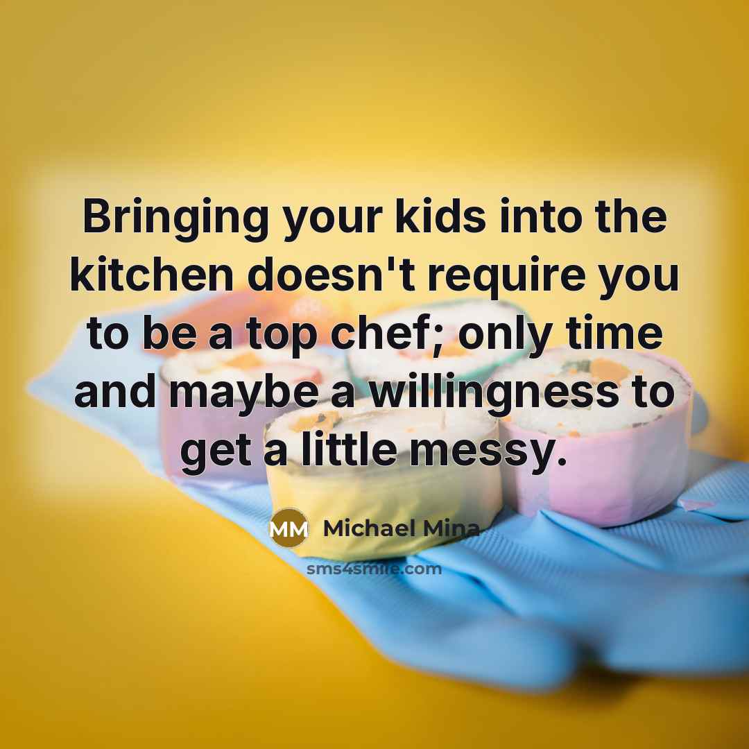 “Bringing your kids into the kitchen doesn't require you to be a top chef; only time and maybe a willingness to get a little messy.” quote by Michael Mina
