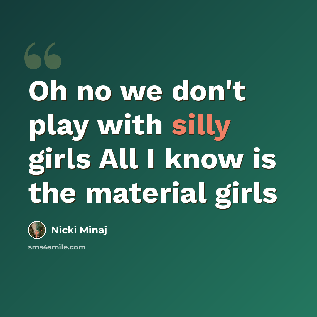 “Oh no we don't play with silly girls All I know is the material girls” quote by Nicki Minaj