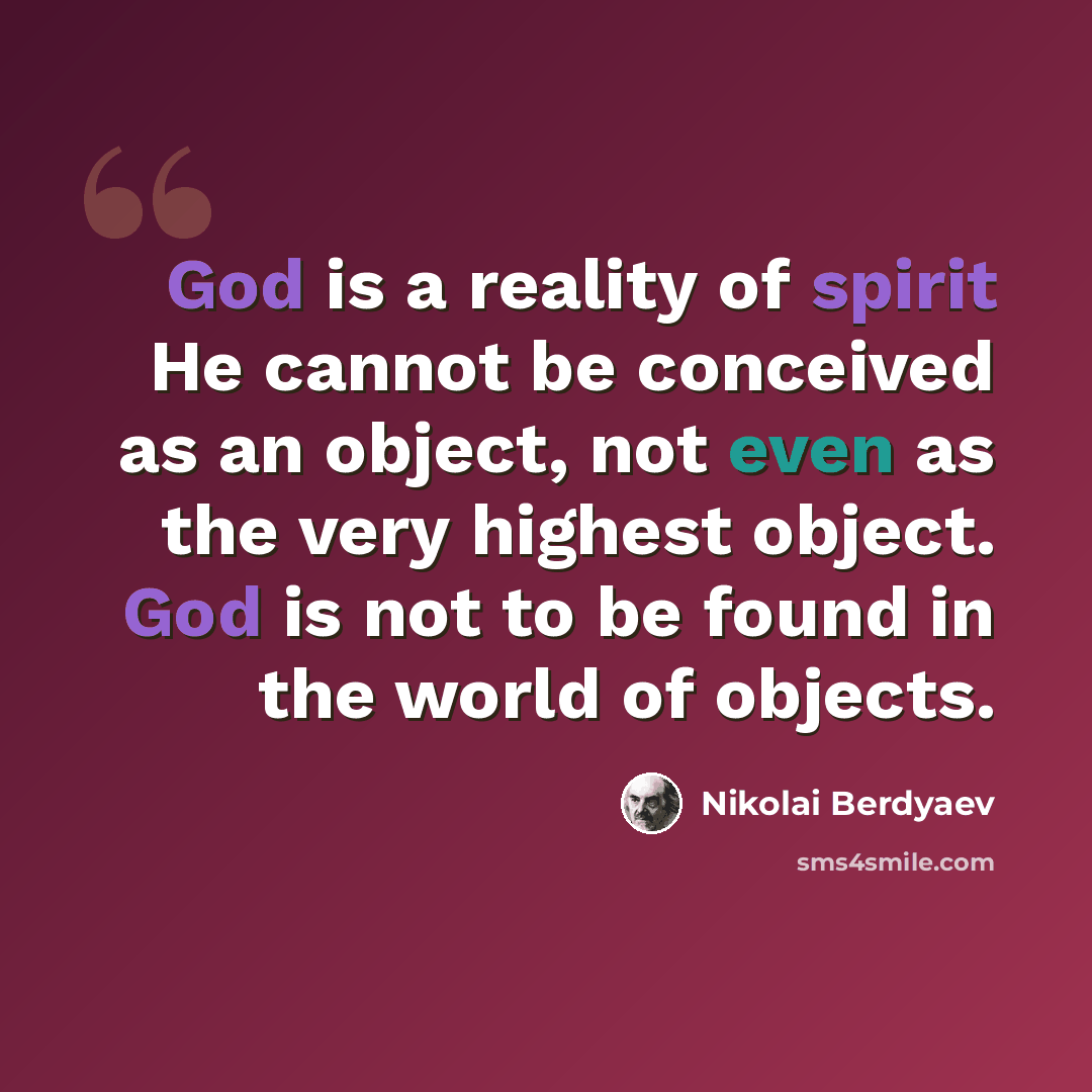 “God is a reality of spirit He cannot be conceived as an object, not even as the very highest object. God is not to be found in the world of objects.” quote by Nikolai Berdyaev
