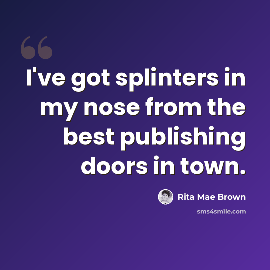 “I've got splinters in my nose from the best publishing doors in town.” quote by Rita Mae Brown