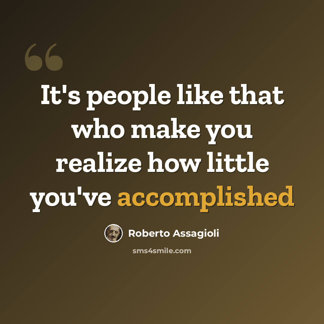 “It's people like that who make you realize how little you've accomplished” quote by Roberto Assagioli