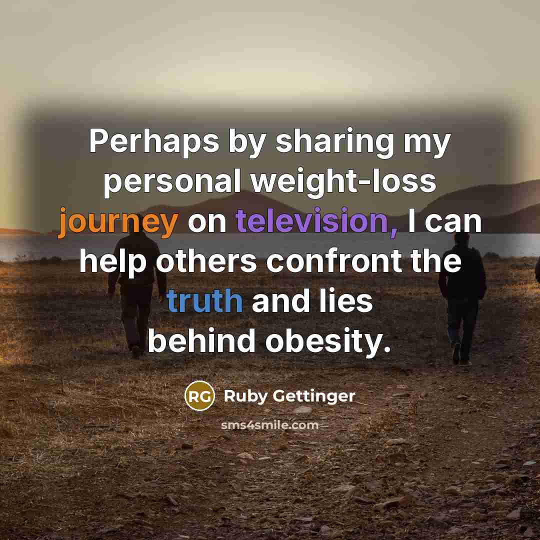 “Perhaps by sharing my personal weight-loss journey on television, I can help others confront the truth and lies behind obesity.” quote by Ruby Gettinger