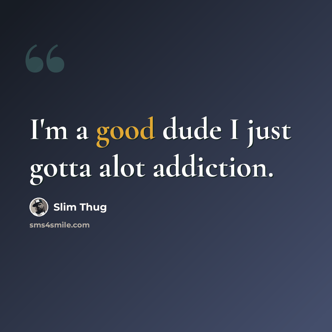 “I'm a good dude I just gotta alot addiction.” quote by Slim Thug