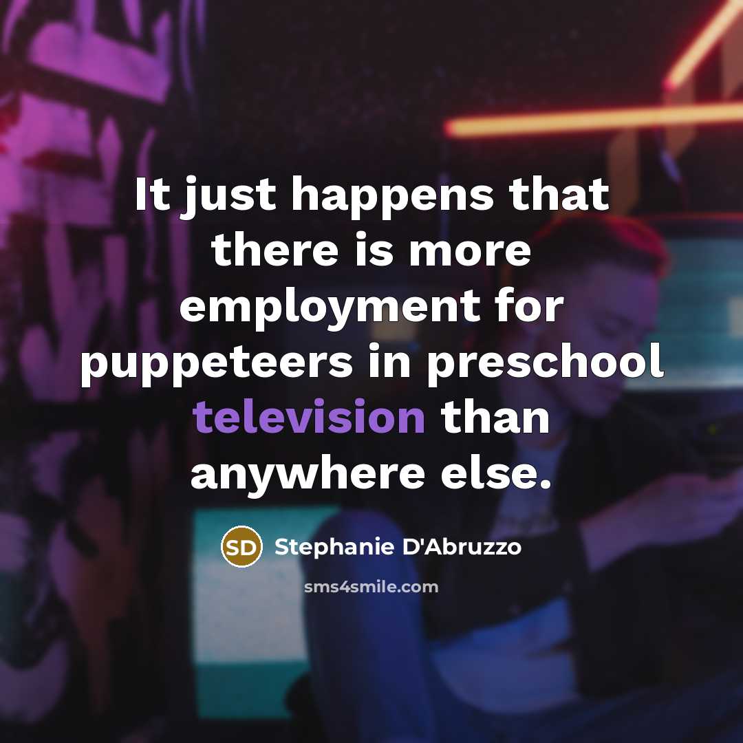 “It just happens that there is more employment for puppeteers in preschool television than anywhere else.” quote by Stephanie D'Abruzzo